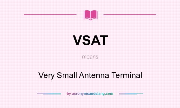 What does VSAT mean? It stands for Very Small Antenna Terminal
