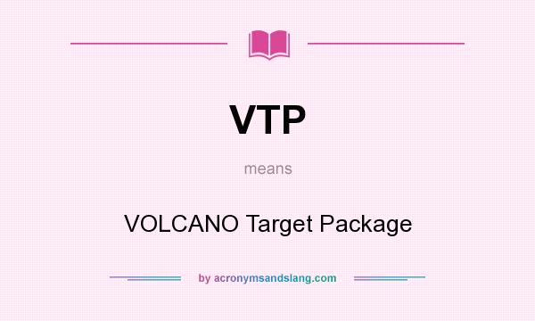 What does VTP mean? It stands for VOLCANO Target Package