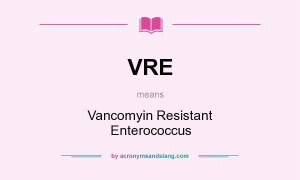What does VRE mean? It stands for Vancomyin Resistant Enterococcus