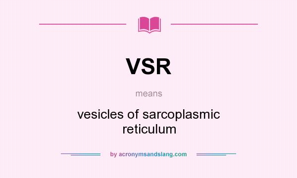 What does VSR mean? It stands for vesicles of sarcoplasmic reticulum