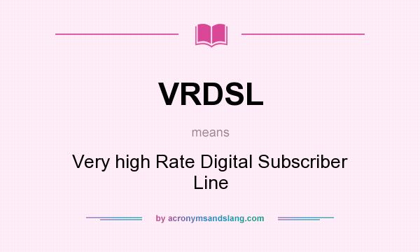 What does VRDSL mean? It stands for Very high Rate Digital Subscriber Line