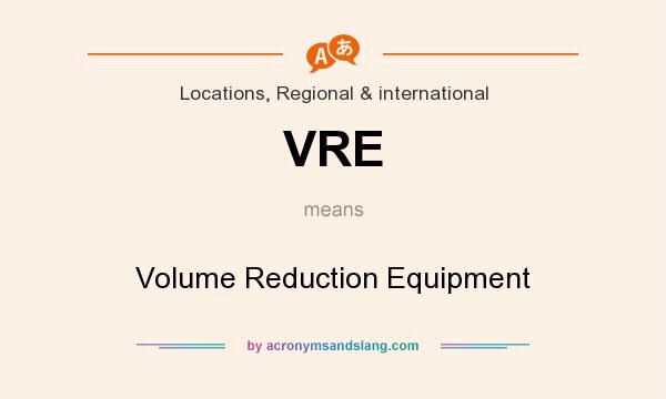 What does VRE mean? It stands for Volume Reduction Equipment