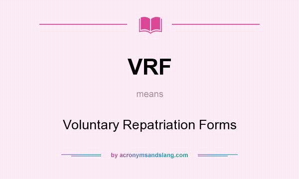 What does VRF mean? It stands for Voluntary Repatriation Forms