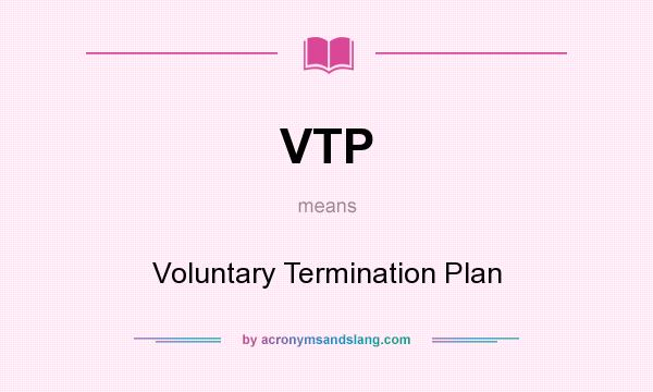 What does VTP mean? It stands for Voluntary Termination Plan