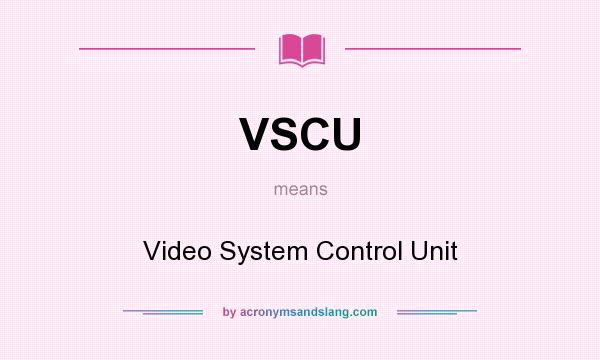What does VSCU mean? It stands for Video System Control Unit