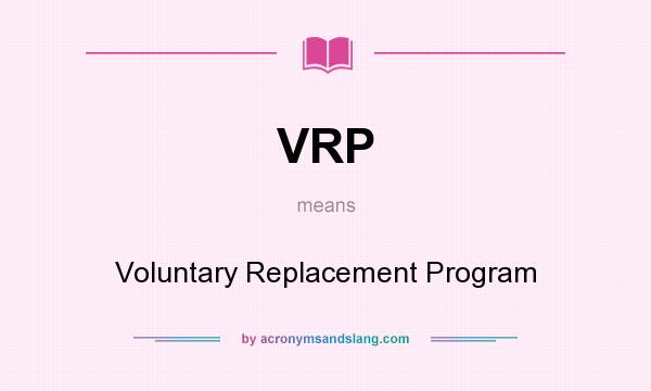 What does VRP mean? It stands for Voluntary Replacement Program