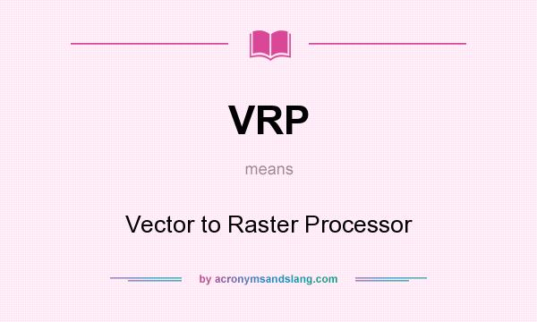 What does VRP mean? It stands for Vector to Raster Processor