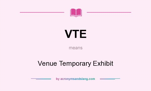 What does VTE mean? It stands for Venue Temporary Exhibit