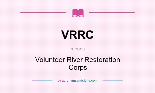 What does VRRC mean? It stands for Volunteer River Restoration Corps