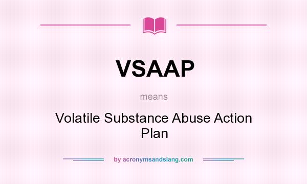 What does VSAAP mean? It stands for Volatile Substance Abuse Action Plan