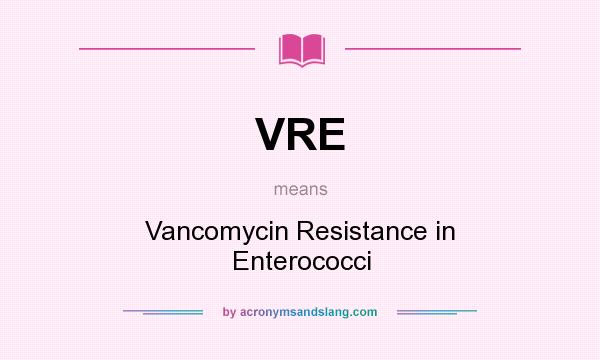 What does VRE mean? It stands for Vancomycin Resistance in Enterococci