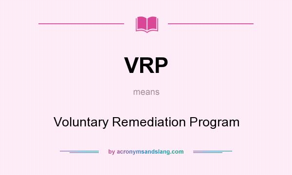What does VRP mean? It stands for Voluntary Remediation Program