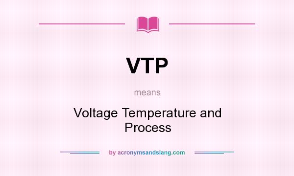 What does VTP mean? It stands for Voltage Temperature and Process