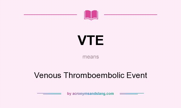 What does VTE mean? It stands for Venous Thromboembolic Event