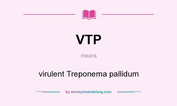 What does VTP mean? It stands for virulent Treponema pallidum