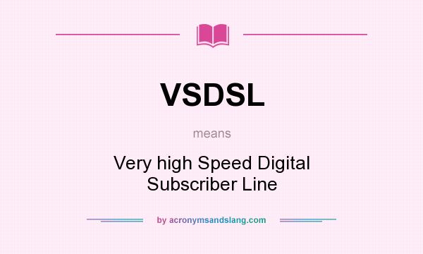 What does VSDSL mean? It stands for Very high Speed Digital Subscriber Line