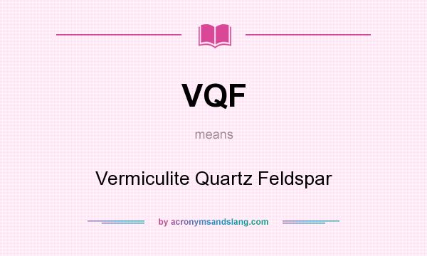 What does VQF mean? It stands for Vermiculite Quartz Feldspar