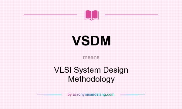 What does VSDM mean? It stands for VLSI System Design Methodology