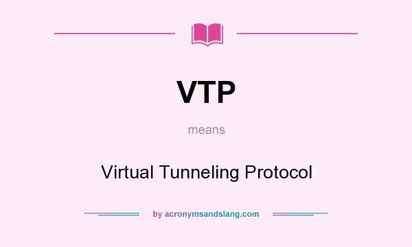 What does VTP mean? It stands for Virtual Tunneling Protocol