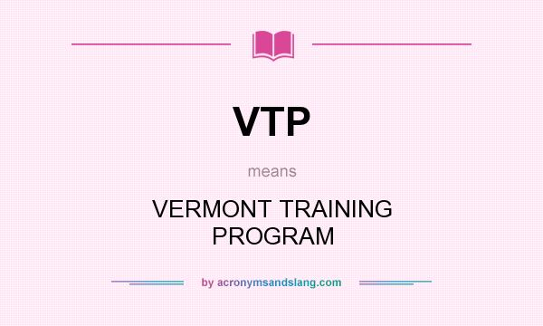 What does VTP mean? It stands for VERMONT TRAINING PROGRAM