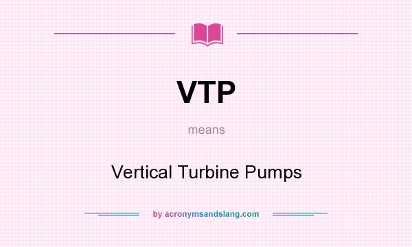 What does VTP mean? It stands for Vertical Turbine Pumps