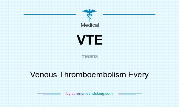 What does VTE mean? It stands for Venous Thromboembolism Every