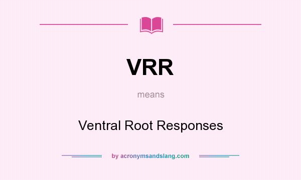 What does VRR mean? It stands for Ventral Root Responses