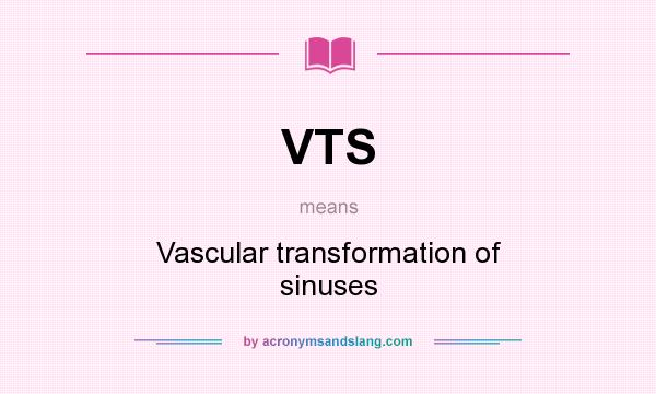 What does VTS mean? It stands for Vascular transformation of sinuses