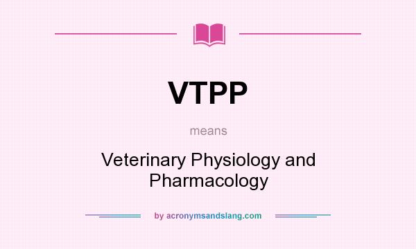 What does VTPP mean? It stands for Veterinary Physiology and Pharmacology