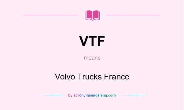 What does VTF mean? It stands for Volvo Trucks France
