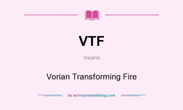 What does VTF mean? It stands for Vorian Transforming Fire