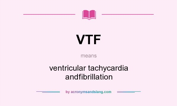 What does VTF mean? It stands for ventricular tachycardia andfibrillation