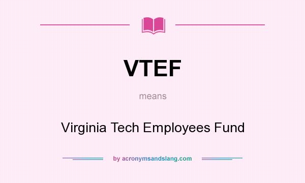 What does VTEF mean? It stands for Virginia Tech Employees Fund
