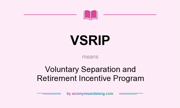 What does VSRIP mean? It stands for Voluntary Separation and Retirement Incentive Program