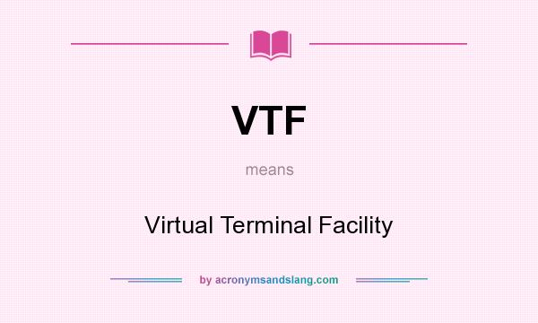 What does VTF mean? It stands for Virtual Terminal Facility