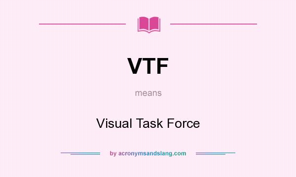 What does VTF mean? It stands for Visual Task Force