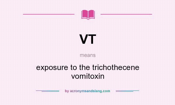 What does VT mean? It stands for exposure to the trichothecene vomitoxin