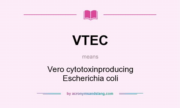 What does VTEC mean? It stands for Vero cytotoxinproducing Escherichia coli