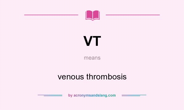 What does VT mean? It stands for venous thrombosis