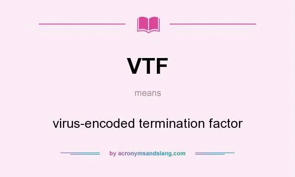 What does VTF mean? It stands for virus-encoded termination factor