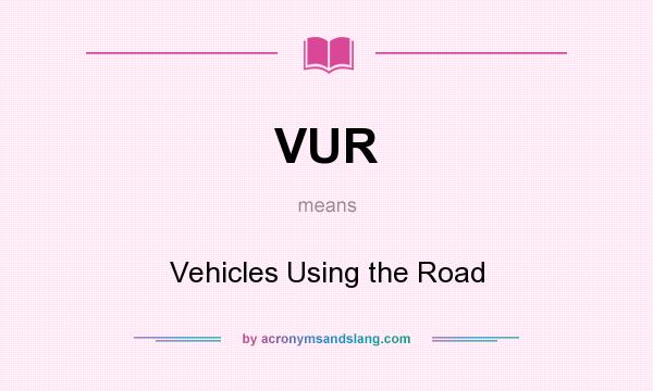 What does VUR mean? It stands for Vehicles Using the Road