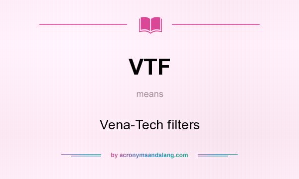 What does VTF mean? It stands for Vena-Tech filters