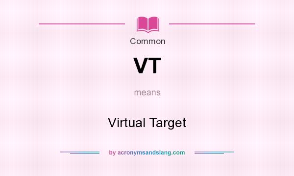 What does VT mean? It stands for Virtual Target