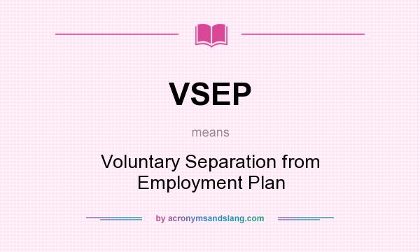 What does VSEP mean? It stands for Voluntary Separation from Employment Plan