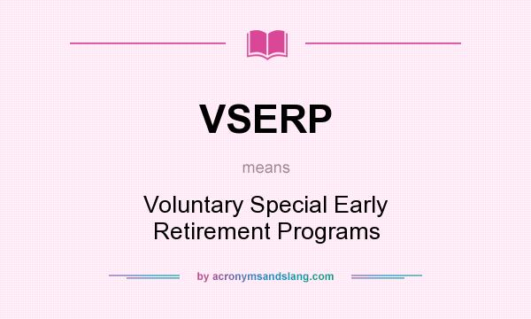 What does VSERP mean? It stands for Voluntary Special Early Retirement Programs
