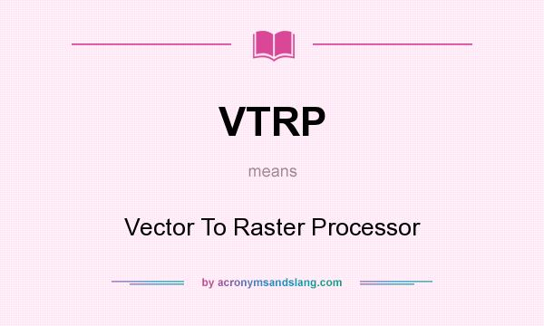 What does VTRP mean? It stands for Vector To Raster Processor