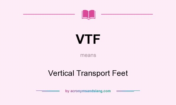 What does VTF mean? It stands for Vertical Transport Feet