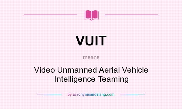 What does VUIT mean? It stands for Video Unmanned Aerial Vehicle Intelligence Teaming