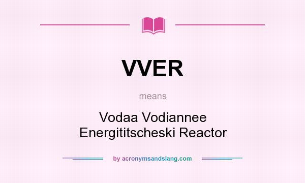 What does VVER mean? It stands for Vodaa Vodiannee Energititscheski Reactor