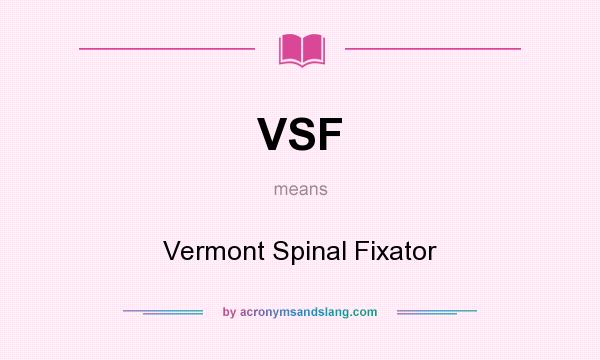 What does VSF mean? It stands for Vermont Spinal Fixator